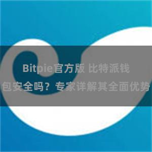 Bitpie官方版 比特派钱包安全吗？专家详解其全面优势