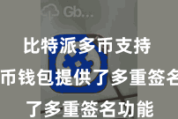比特派多币支持  比特币钱包提供了多重签名功能