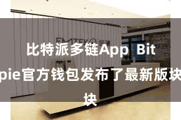 比特派多链App  Bitpie官方钱包发布了最新版块