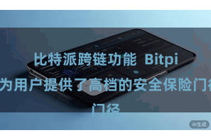 比特派跨链功能  Bitpie为用户提供了高档的安全保险门径