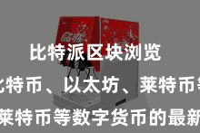 比特派区块浏览  不管是比特币、以太坊、莱特币等数字货币的最新动态