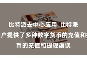 比特派去中心应用  比特派数字币账户提供了多种数字货币的充值和提现渠谈