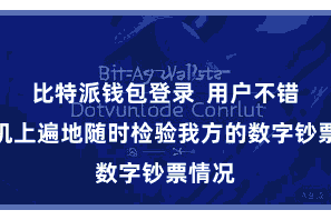 比特派钱包登录  用户不错在手机上遍地随时检验我方的数字钞票情况