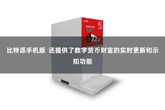 比特派手机版  还提供了数字货币财富的实时更新和示知功能