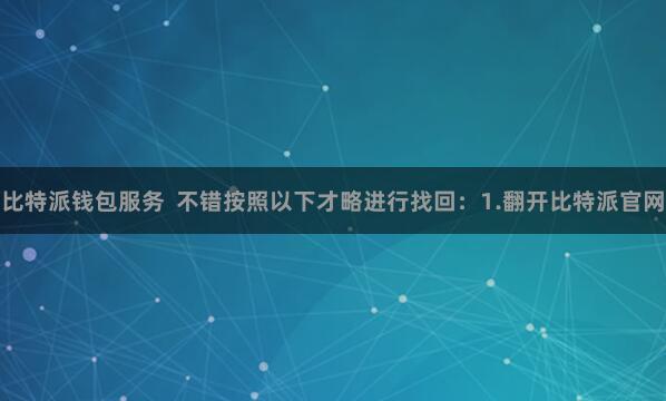 比特派钱包服务  不错按照以下才略进行找回：1.翻开比特派官网