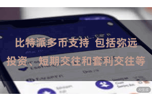 比特派多币支持  包括弥远投资、短期交往和套利交往等