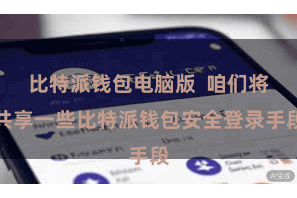 比特派钱包电脑版  咱们将共享一些比特派钱包安全登录手段