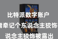 比特派数字账户  也毋庸牵记个东说念主狡饰被露出