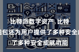 比特派数字资产  比特派数字钱包还为用户提供了多种安全成就功能